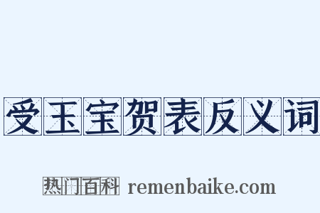 受玉宝贺表反义词是什么意思的图片